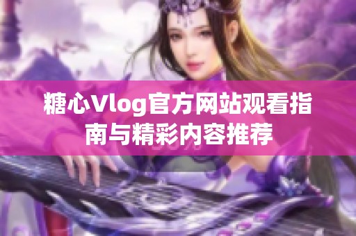 糖心Vlog官方网站观看指南与精彩内容推荐