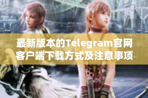 最新版本的Telegram官网客户端下载方式及注意事项