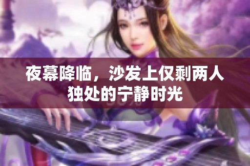 夜幕降临，沙发上仅剩两人独处的宁静时光