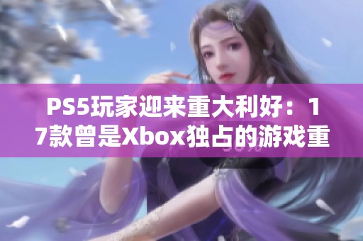 PS5玩家迎来重大利好：17款曾是Xbox独占的游戏重获新生