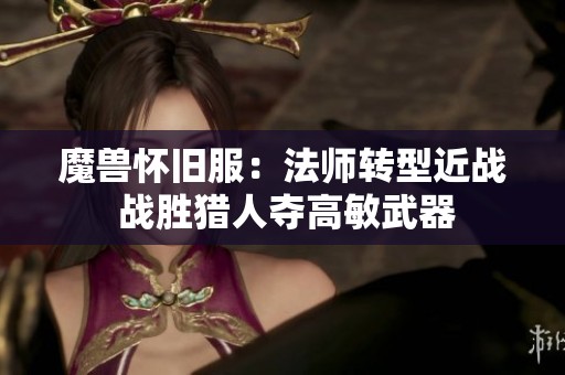 魔兽怀旧服：法师转型近战 战胜猎人夺高敏武器