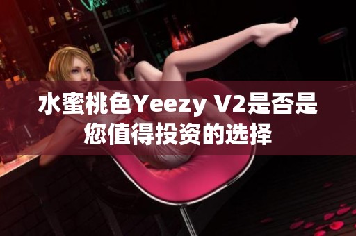 水蜜桃色Yeezy V2是否是您值得投资的选择