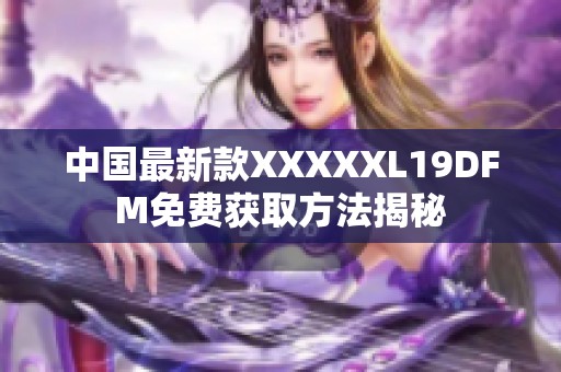 中国最新款XXXXXL19DFM免费获取方法揭秘