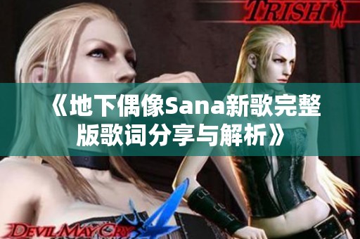 《地下偶像Sana新歌完整版歌词分享与解析》