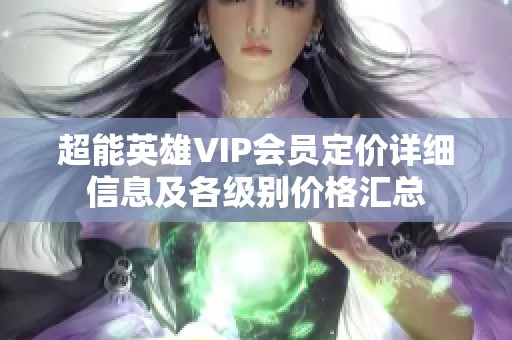 超能英雄VIP会员定价详细信息及各级别价格汇总