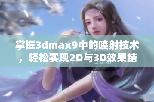 掌握3dmax9中的喷射技术，轻松实现2D与3D效果结合