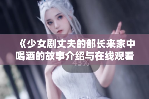 《少女剧丈夫的部长来家中喝酒的故事介绍与在线观看》