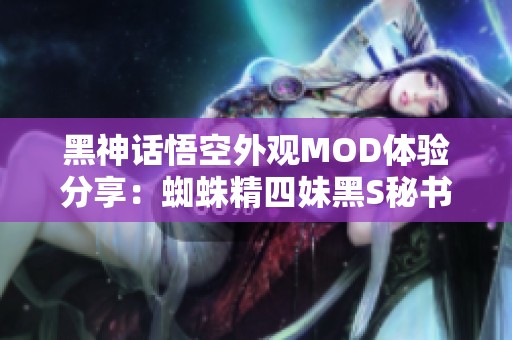 黑神话悟空外观MOD体验分享：蜘蛛精四妹黑S秘书装造型解析