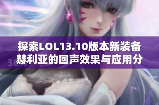 探索LOL13.10版本新装备赫利亚的回声效果与应用分析