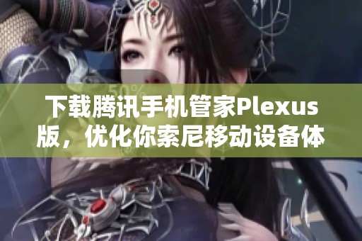 下载腾讯手机管家Plexus版，优化你索尼移动设备体验