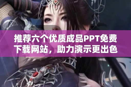 推荐六个优质成品PPT免费下载网站，助力演示更出色