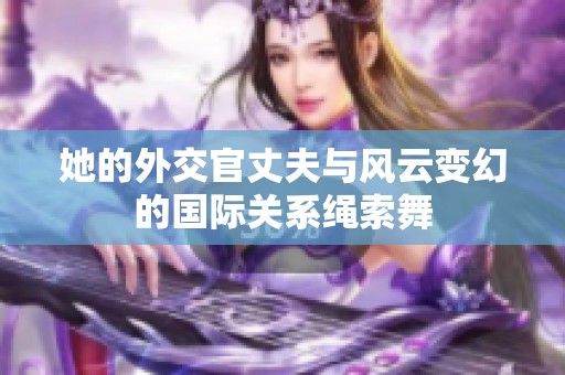 她的外交官丈夫与风云变幻的国际关系绳索舞