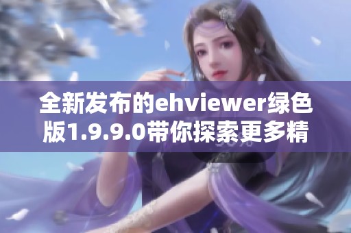 全新发布的ehviewer绿色版1.9.9.0带你探索更多精彩内容