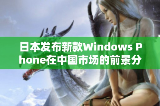 日本发布新款Windows Phone在中国市场的前景分析