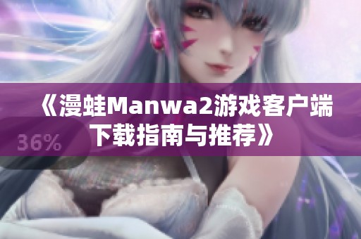 《漫蛙Manwa2游戏客户端下载指南与推荐》