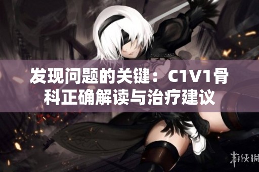 发现问题的关键：C1V1骨科正确解读与治疗建议