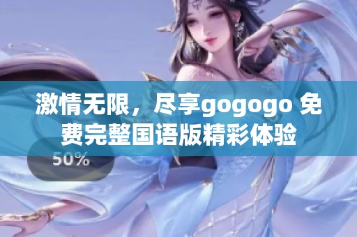 激情无限，尽享gogogo 免费完整国语版精彩体验