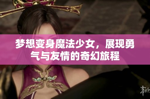 梦想变身魔法少女，展现勇气与友情的奇幻旅程