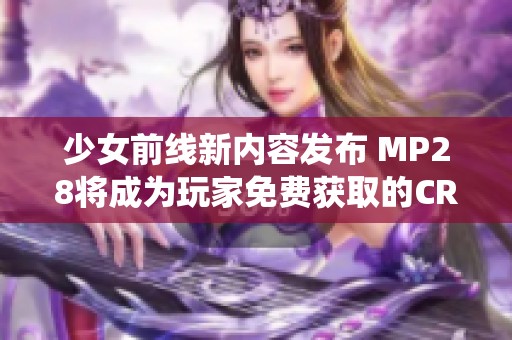 少女前线新内容发布 MP28将成为玩家免费获取的CRM系统