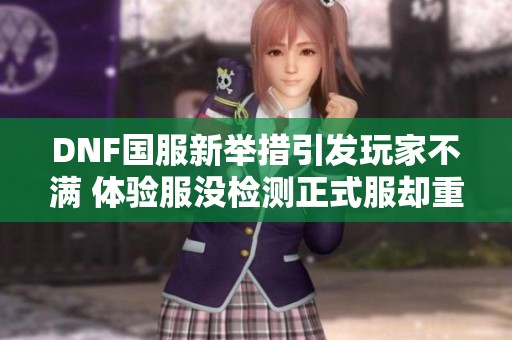 DNF国服新举措引发玩家不满 体验服没检测正式服却重做