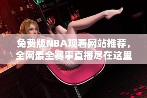 免费版NBA观看网站推荐，全网最全赛事直播尽在这里