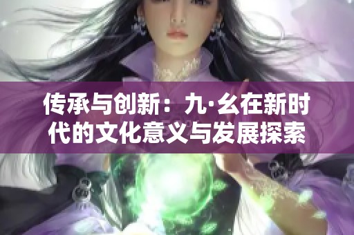 传承与创新：九·幺在新时代的文化意义与发展探索