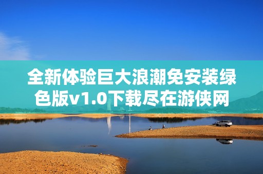 全新体验巨大浪潮免安装绿色版v1.0下载尽在游侠网