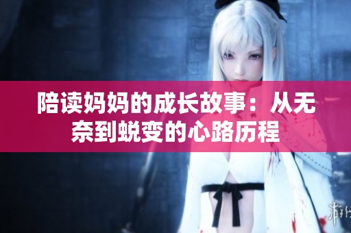 陪读妈妈的成长故事：从无奈到蜕变的心路历程