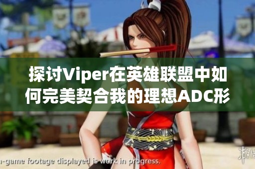 探讨Viper在英雄联盟中如何完美契合我的理想ADC形象