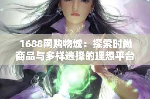 1688网购物城：探索时尚商品与多样选择的理想平台