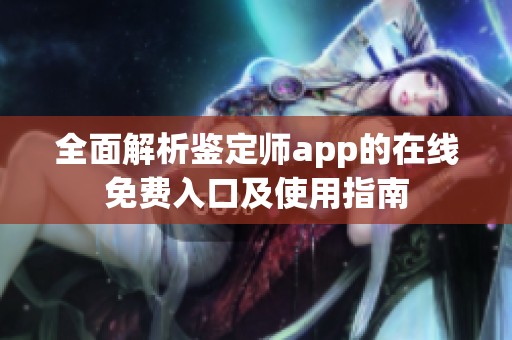 全面解析鉴定师app的在线免费入口及使用指南