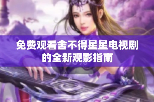 免费观看舍不得星星电视剧的全新观影指南