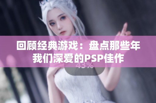 回顾经典游戏：盘点那些年我们深爱的PSP佳作