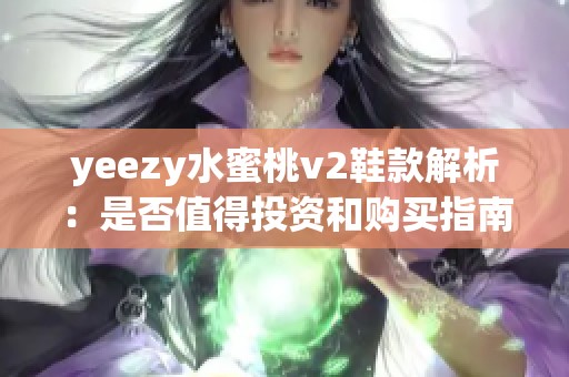 yeezy水蜜桃v2鞋款解析：是否值得投资和购买指南