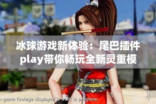 冰球游戏新体验：尾巴插件play带你畅玩全新灵重模式