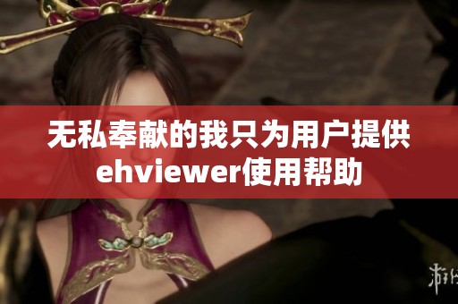 无私奉献的我只为用户提供ehviewer使用帮助