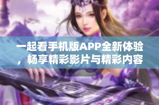 一起看手机版APP全新体验，畅享精彩影片与精彩内容