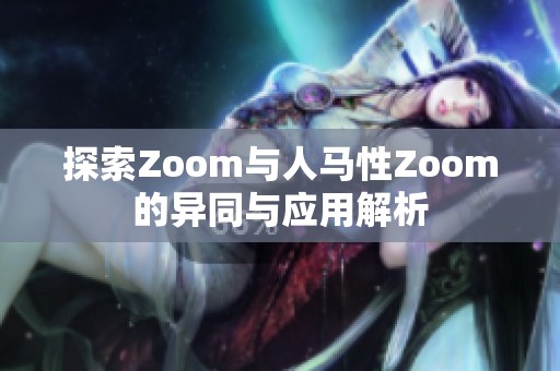 探索Zoom与人马性Zoom的异同与应用解析