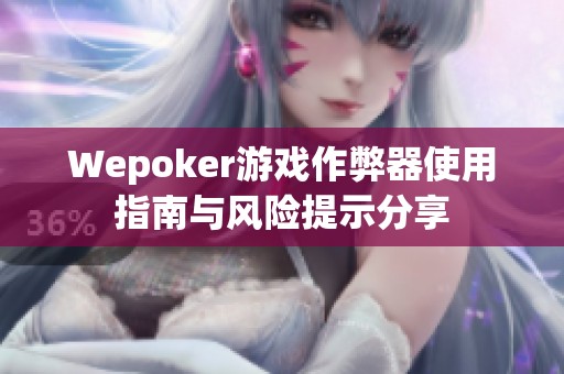 Wepoker游戏作弊器使用指南与风险提示分享