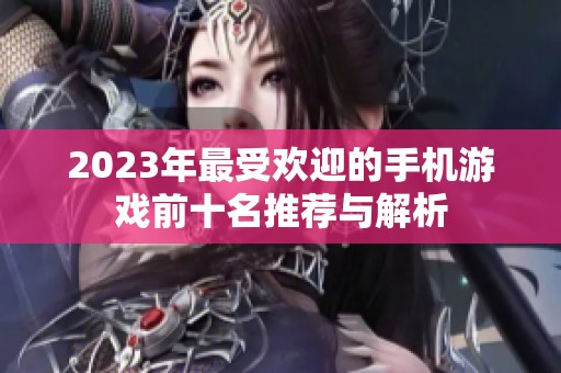 2023年最受欢迎的手机游戏前十名推荐与解析