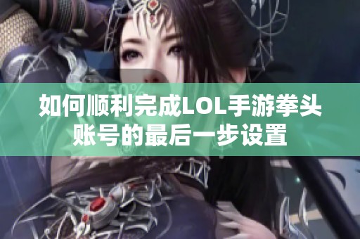 如何顺利完成LOL手游拳头账号的最后一步设置