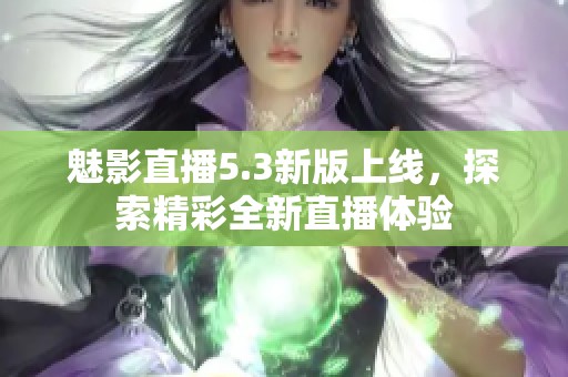 魅影直播5.3新版上线，探索精彩全新直播体验