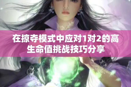 在掠夺模式中应对1对2的高生命值挑战技巧分享