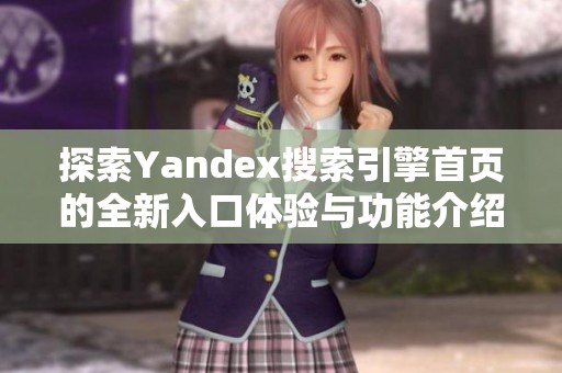 探索Yandex搜索引擎首页的全新入口体验与功能介绍