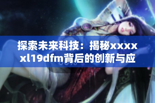 探索未来科技：揭秘xxxxxl19dfm背后的创新与应用