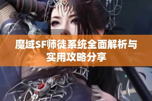 魔域SF师徒系统全面解析与实用攻略分享