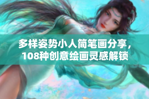 多样姿势小人简笔画分享，108种创意绘画灵感解锁