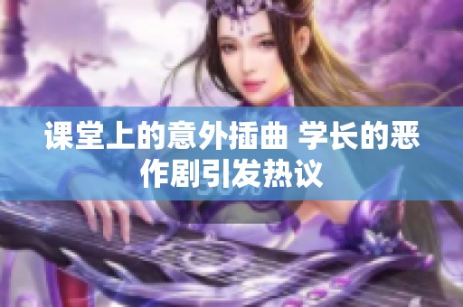 课堂上的意外插曲 学长的恶作剧引发热议