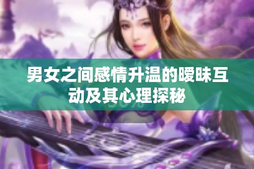 男女之间感情升温的暧昧互动及其心理探秘