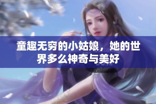 童趣无穷的小姑娘，她的世界多么神奇与美好